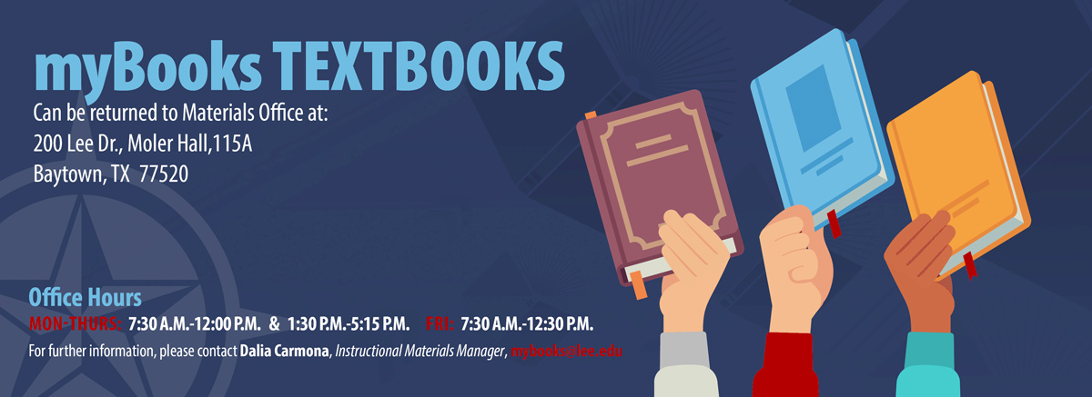 myBooks Textbooks may be returned to the Materials Office, Room 115A of Moler Hall, 200 Lee Dr., Baytown, TX 77520. Office Hours: 7:30 a.m.-12 p.m. and 1:30-5:15 p.m. Mon.-Thu.; 7:30 a.m.-12:30 p.m. Fri. For more info, email mybooks@lee.edu